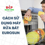 Cách sử dụng máy rửa bát Eurosun