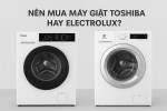 Nên mua máy giặt Toshiba hay Electrolux?