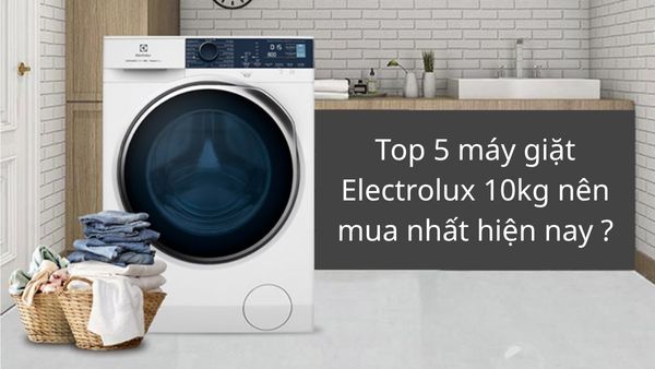 Máy giặt Electrolux 10kg nên mua