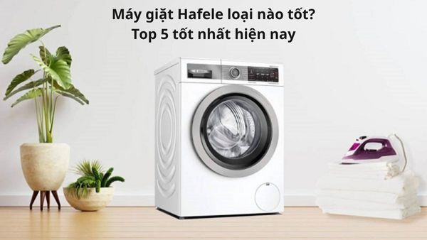 Máy giặt Hafele loại nào tốt