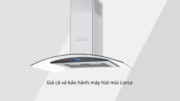 Giá cả và bảo hành máy hút mùi Lorca